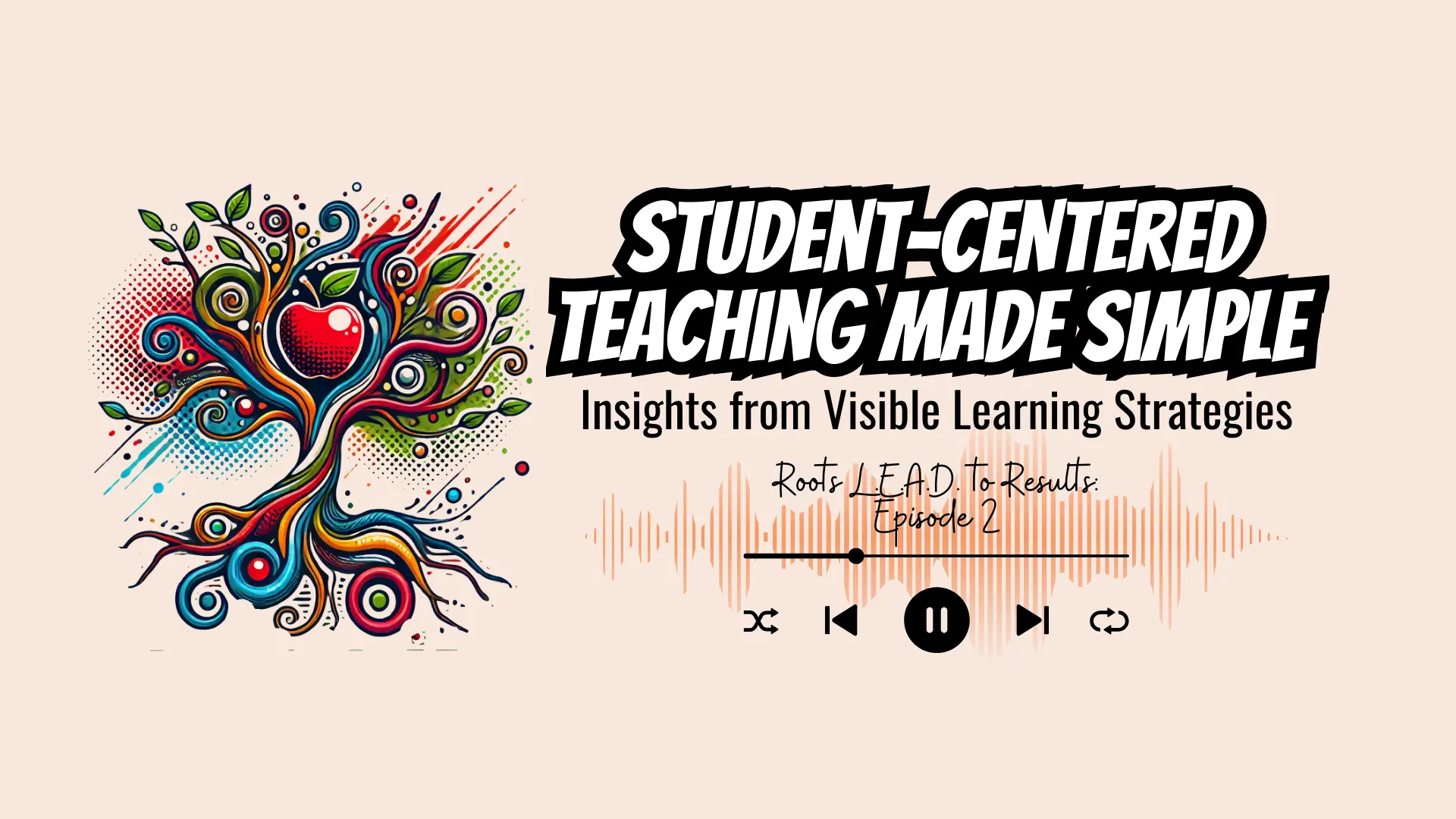 Student-Centered-Teaching-Visible-Learning-Strategies-Episode-2 Podcast cover art for “Student-Centered Teaching Made Simple.” Features a colorful tree with swirling branches and a red apple, audio wave graphic, and text subtitle “Insights from Visible Learning Strategies – Roots L.E.A.D. to Results, Episode 2.”